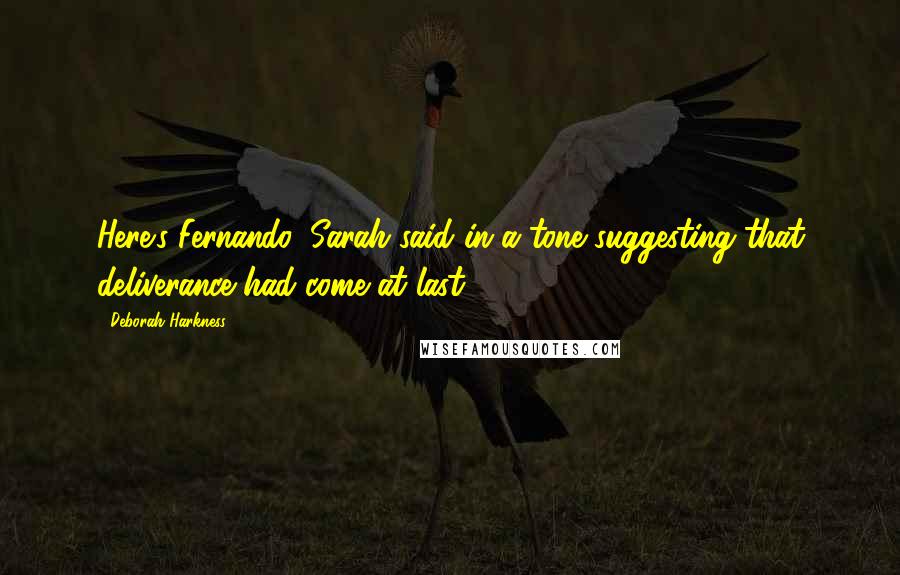 Deborah Harkness Quotes: Here's Fernando, Sarah said in a tone suggesting that deliverance had come at last.
