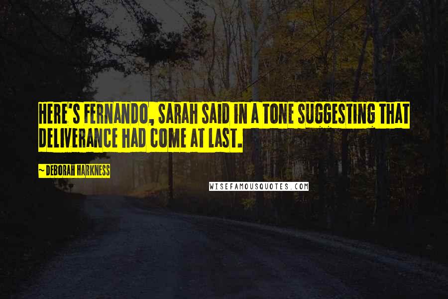 Deborah Harkness Quotes: Here's Fernando, Sarah said in a tone suggesting that deliverance had come at last.