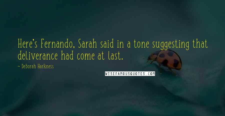 Deborah Harkness Quotes: Here's Fernando, Sarah said in a tone suggesting that deliverance had come at last.