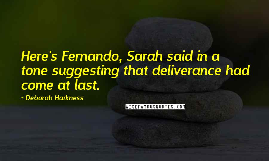 Deborah Harkness Quotes: Here's Fernando, Sarah said in a tone suggesting that deliverance had come at last.