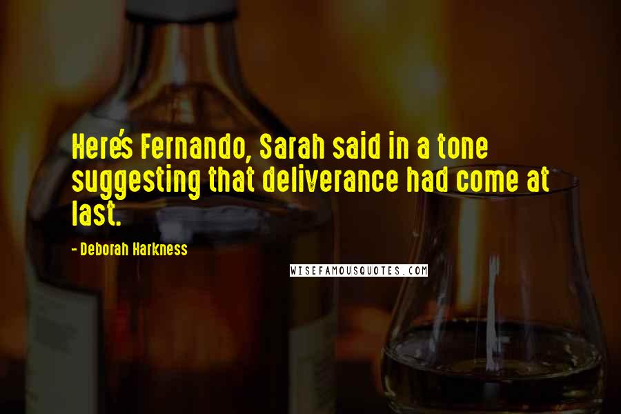Deborah Harkness Quotes: Here's Fernando, Sarah said in a tone suggesting that deliverance had come at last.