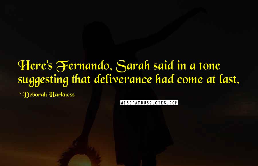 Deborah Harkness Quotes: Here's Fernando, Sarah said in a tone suggesting that deliverance had come at last.