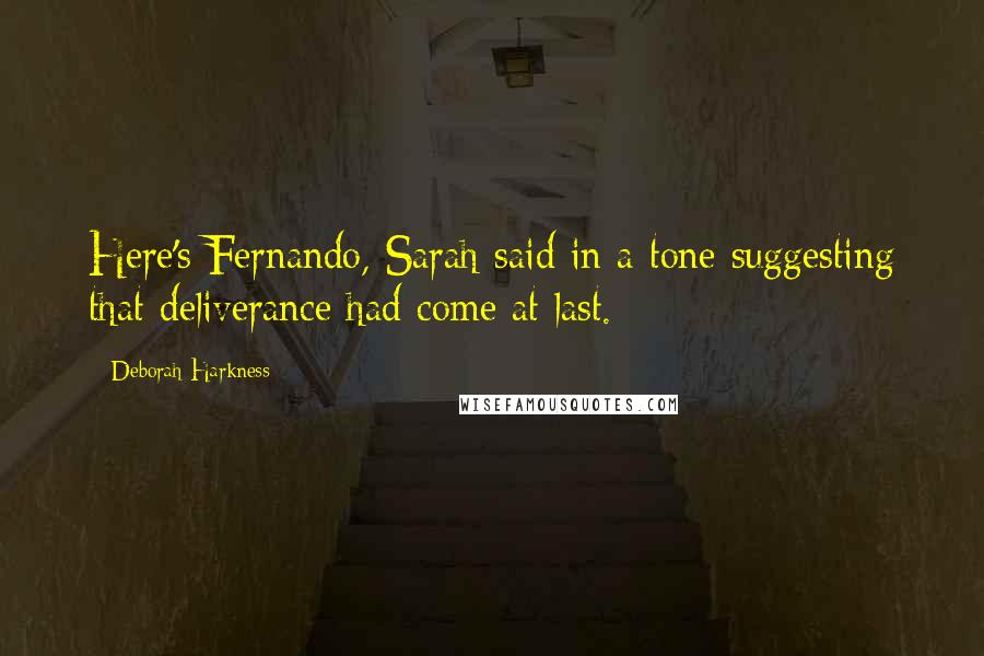 Deborah Harkness Quotes: Here's Fernando, Sarah said in a tone suggesting that deliverance had come at last.