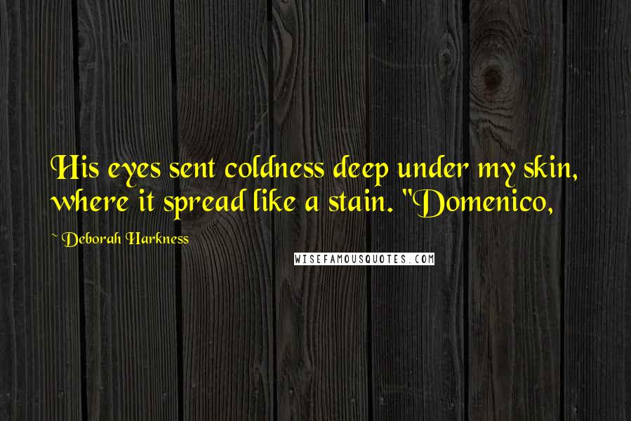 Deborah Harkness Quotes: His eyes sent coldness deep under my skin, where it spread like a stain. "Domenico,