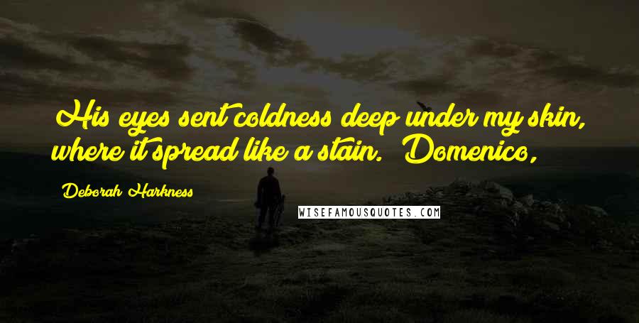 Deborah Harkness Quotes: His eyes sent coldness deep under my skin, where it spread like a stain. "Domenico,