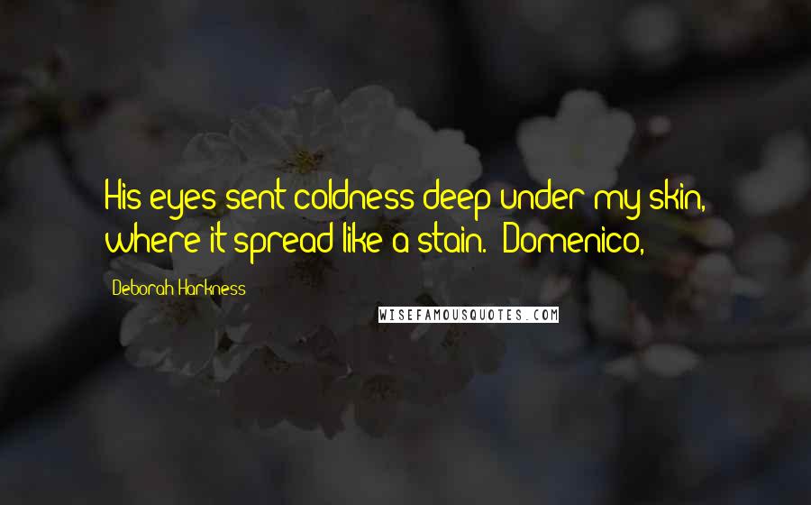 Deborah Harkness Quotes: His eyes sent coldness deep under my skin, where it spread like a stain. "Domenico,