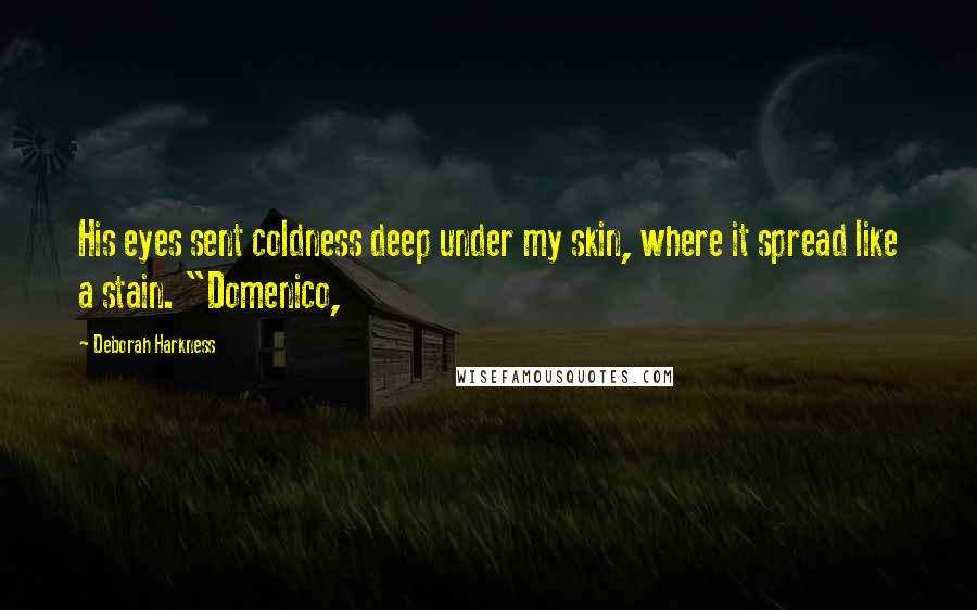 Deborah Harkness Quotes: His eyes sent coldness deep under my skin, where it spread like a stain. "Domenico,