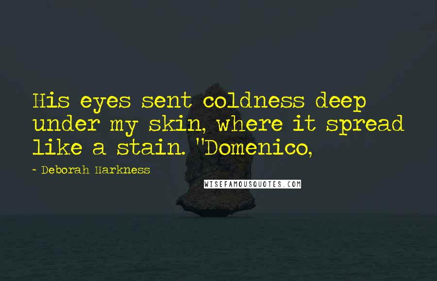 Deborah Harkness Quotes: His eyes sent coldness deep under my skin, where it spread like a stain. "Domenico,