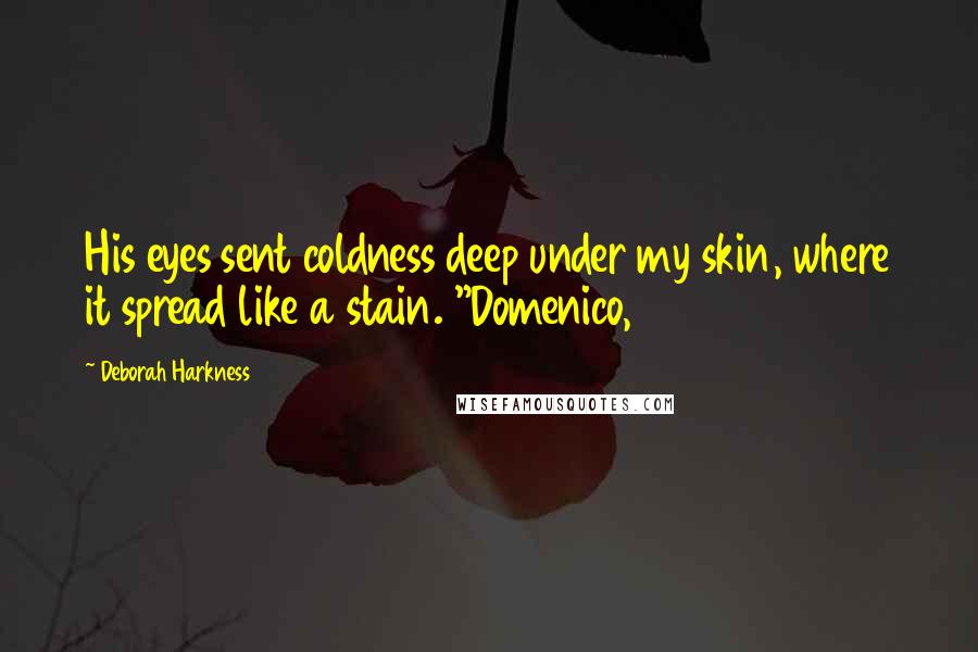 Deborah Harkness Quotes: His eyes sent coldness deep under my skin, where it spread like a stain. "Domenico,