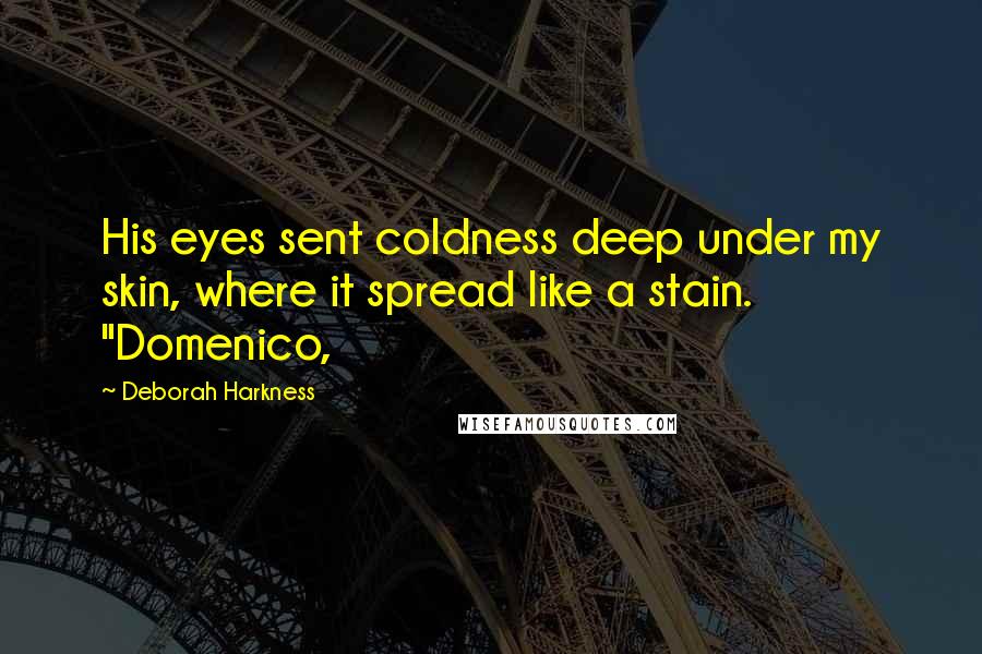 Deborah Harkness Quotes: His eyes sent coldness deep under my skin, where it spread like a stain. "Domenico,