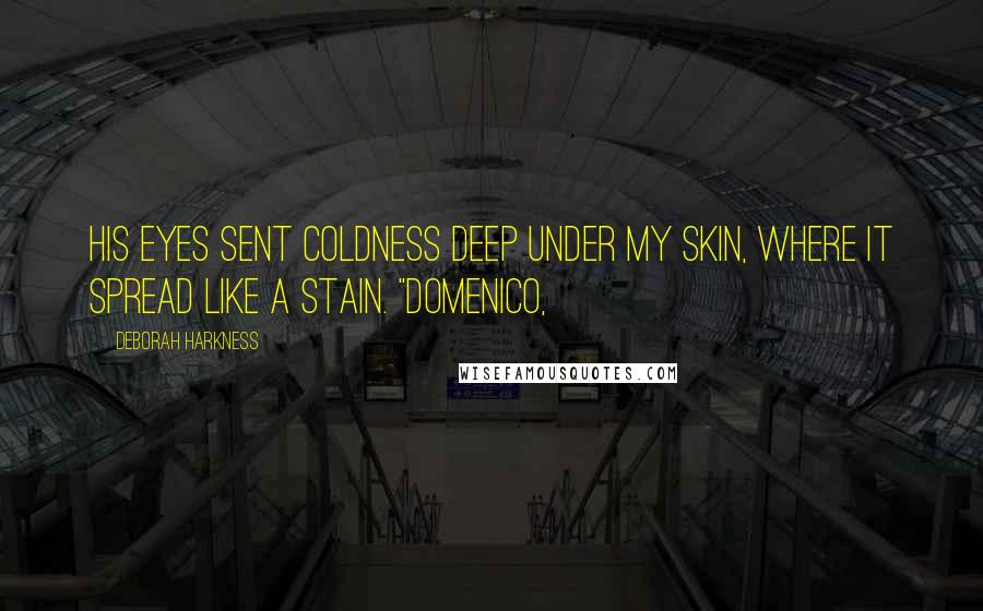 Deborah Harkness Quotes: His eyes sent coldness deep under my skin, where it spread like a stain. "Domenico,