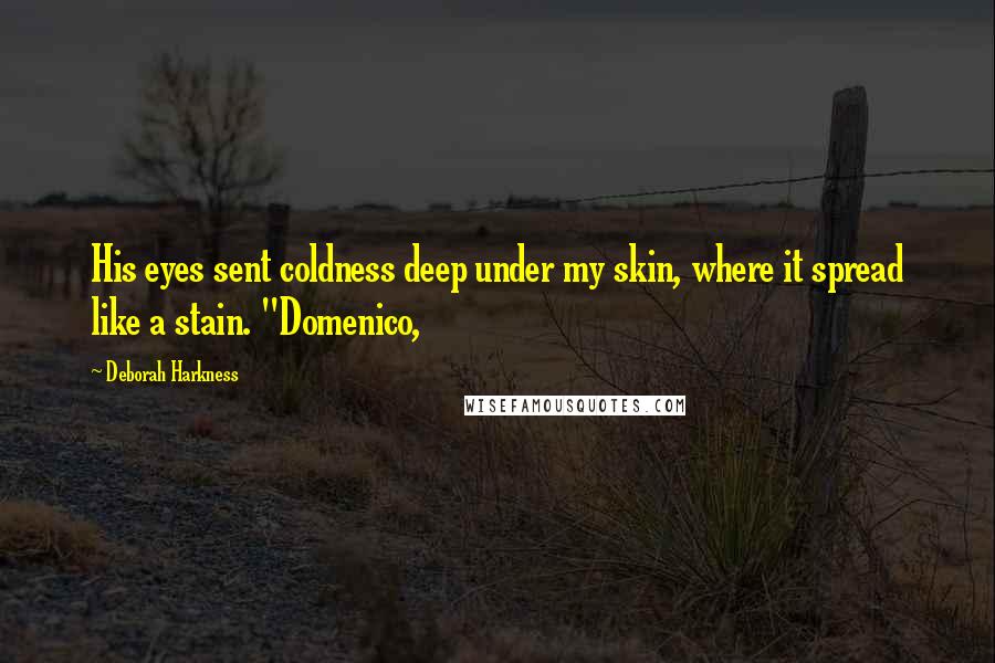 Deborah Harkness Quotes: His eyes sent coldness deep under my skin, where it spread like a stain. "Domenico,