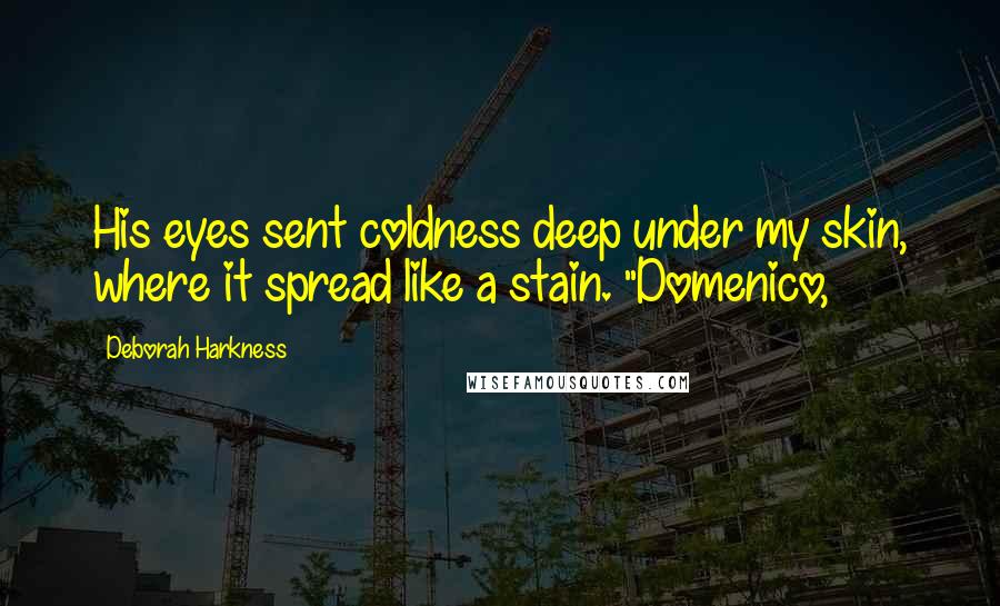 Deborah Harkness Quotes: His eyes sent coldness deep under my skin, where it spread like a stain. "Domenico,