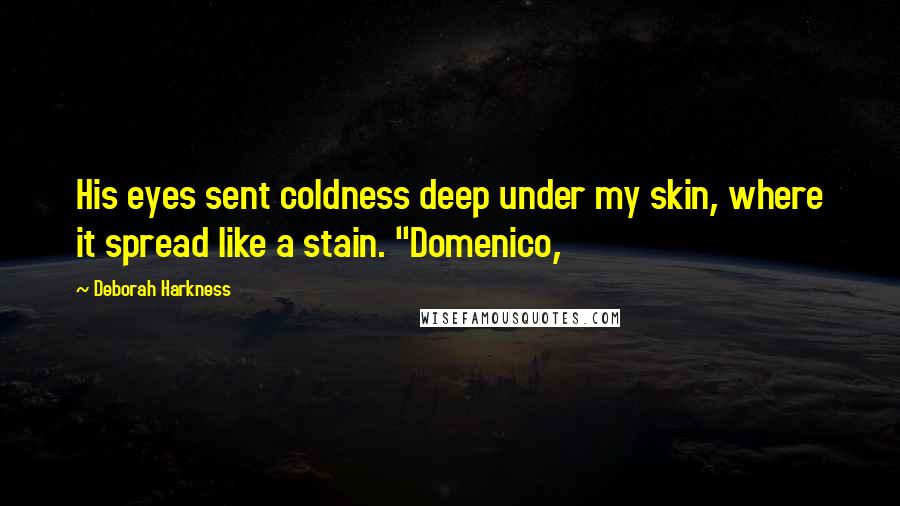 Deborah Harkness Quotes: His eyes sent coldness deep under my skin, where it spread like a stain. "Domenico,