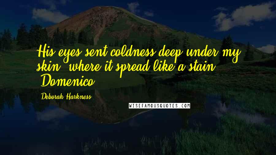 Deborah Harkness Quotes: His eyes sent coldness deep under my skin, where it spread like a stain. "Domenico,