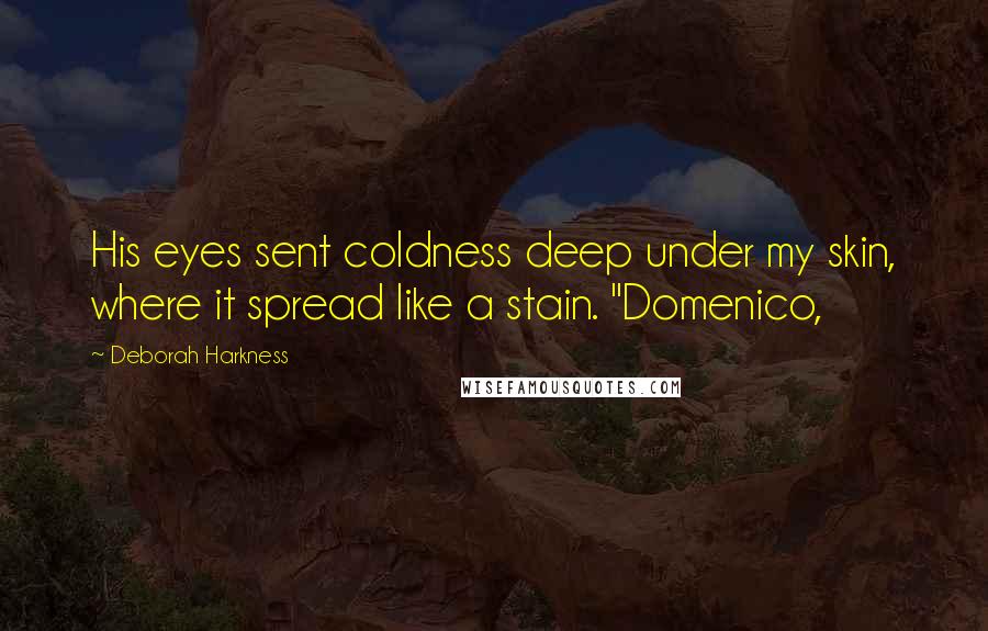 Deborah Harkness Quotes: His eyes sent coldness deep under my skin, where it spread like a stain. "Domenico,