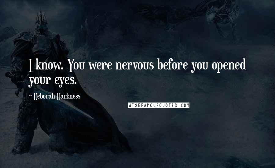 Deborah Harkness Quotes: I know. You were nervous before you opened your eyes.