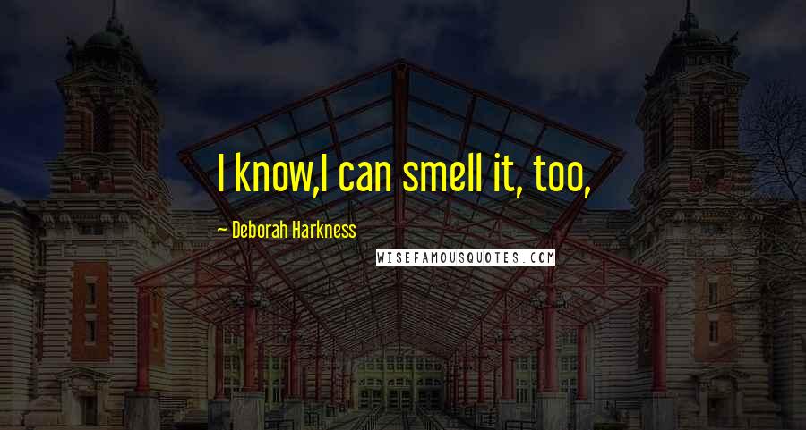 Deborah Harkness Quotes: I know,I can smell it, too,