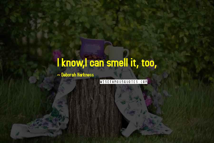 Deborah Harkness Quotes: I know,I can smell it, too,