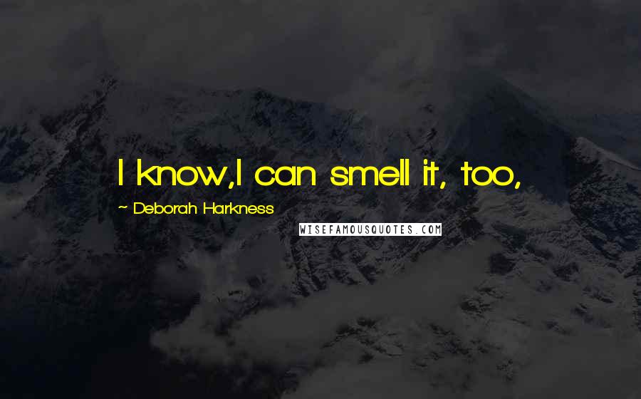 Deborah Harkness Quotes: I know,I can smell it, too,