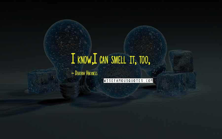 Deborah Harkness Quotes: I know,I can smell it, too,