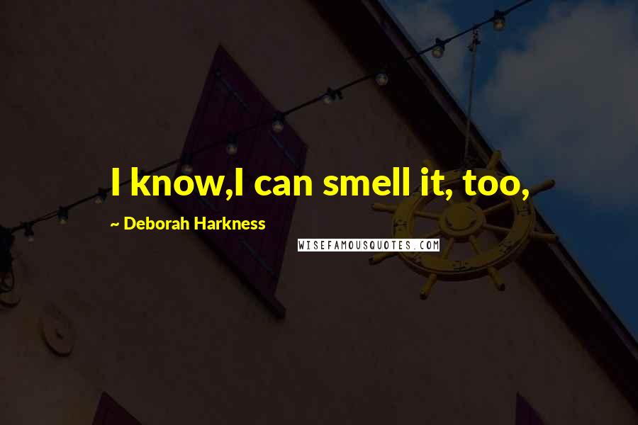 Deborah Harkness Quotes: I know,I can smell it, too,