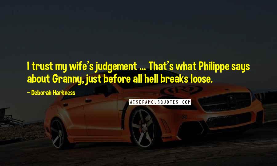 Deborah Harkness Quotes: I trust my wife's judgement ... That's what Philippe says about Granny, just before all hell breaks loose.