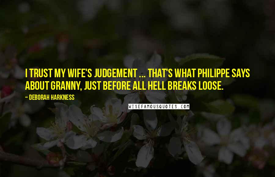 Deborah Harkness Quotes: I trust my wife's judgement ... That's what Philippe says about Granny, just before all hell breaks loose.