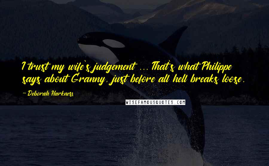 Deborah Harkness Quotes: I trust my wife's judgement ... That's what Philippe says about Granny, just before all hell breaks loose.