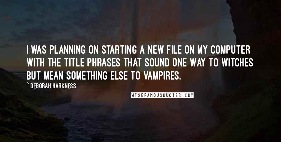 Deborah Harkness Quotes: I was planning on starting a new file on my computer with the title Phrases That Sound One Way to Witches but Mean Something Else to Vampires.