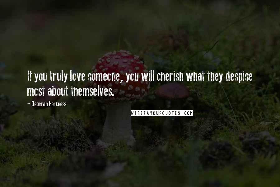 Deborah Harkness Quotes: If you truly love someone, you will cherish what they despise most about themselves.