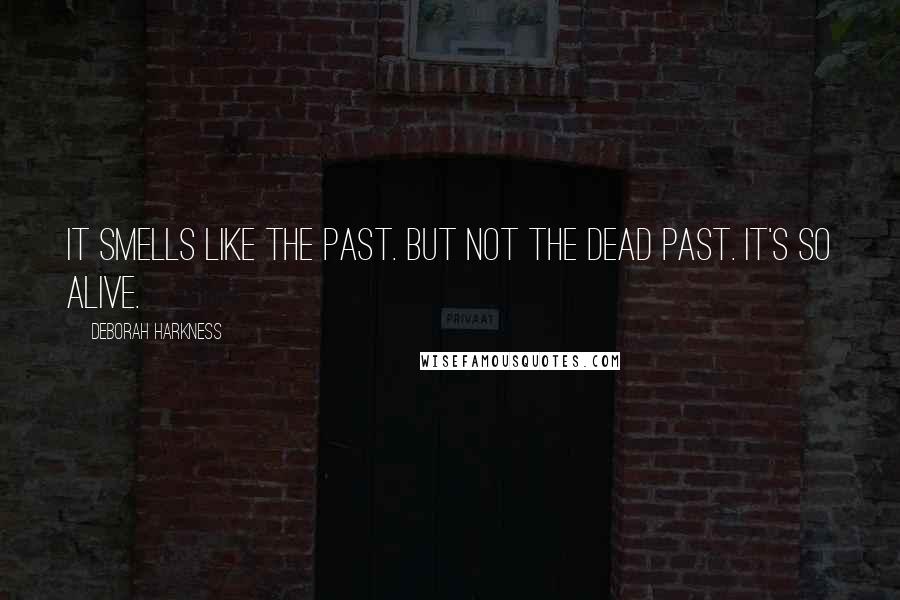 Deborah Harkness Quotes: It smells like the past. But not the dead past. It's so alive.