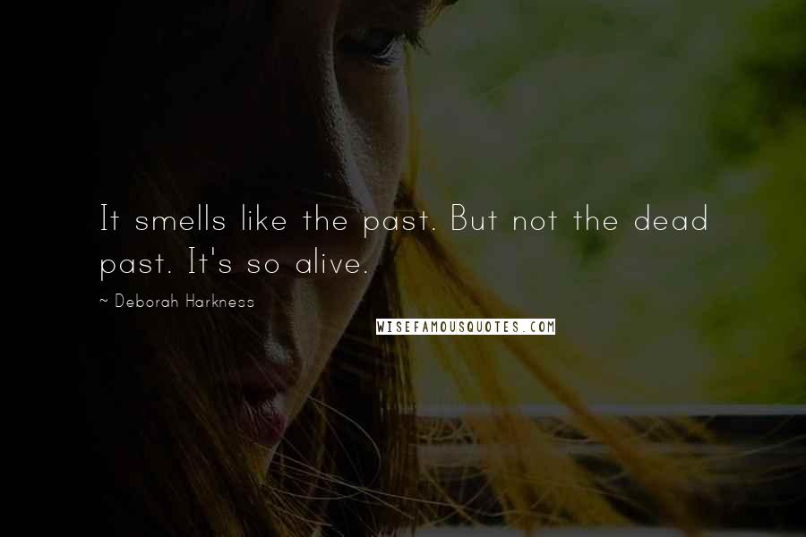 Deborah Harkness Quotes: It smells like the past. But not the dead past. It's so alive.