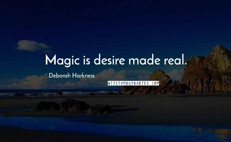 Deborah Harkness Quotes: Magic is desire made real.