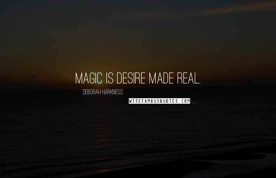 Deborah Harkness Quotes: Magic is desire made real.