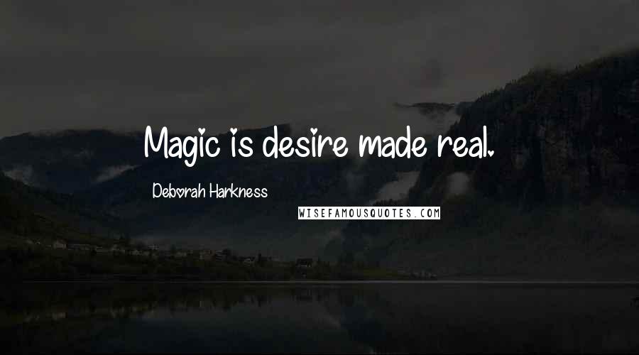 Deborah Harkness Quotes: Magic is desire made real.