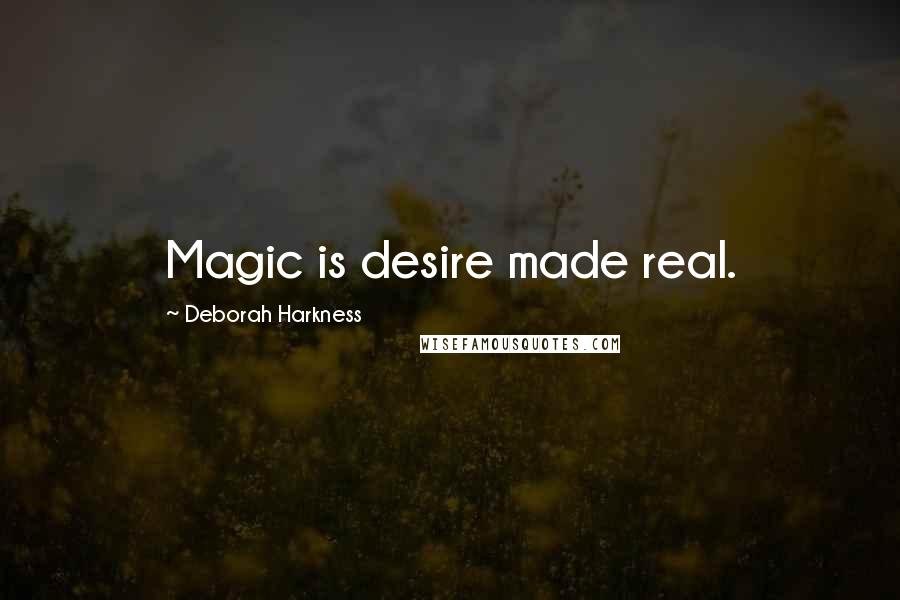 Deborah Harkness Quotes: Magic is desire made real.