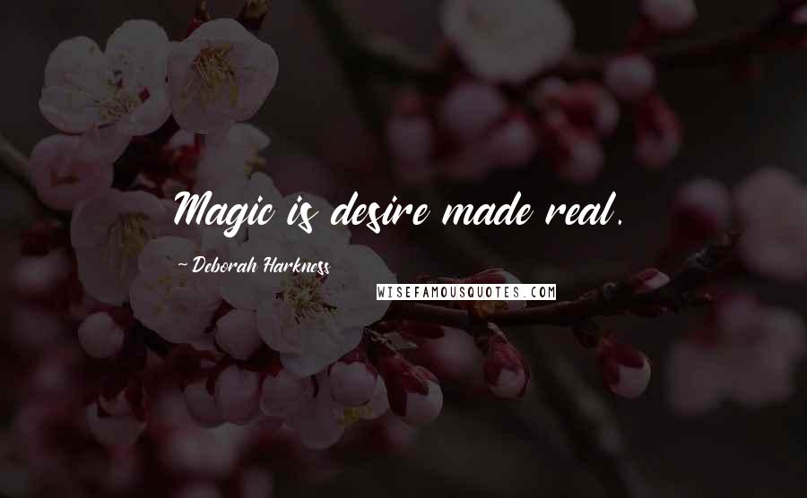 Deborah Harkness Quotes: Magic is desire made real.