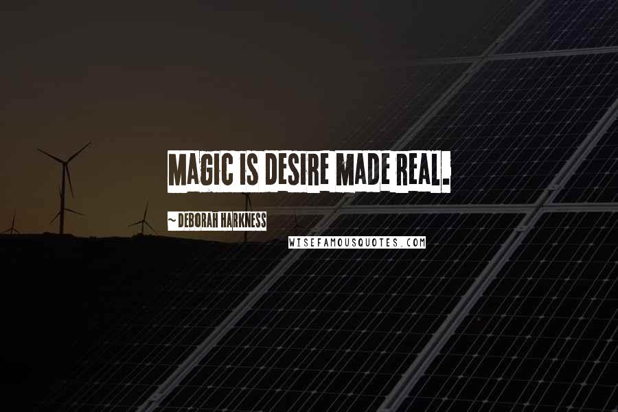 Deborah Harkness Quotes: Magic is desire made real.