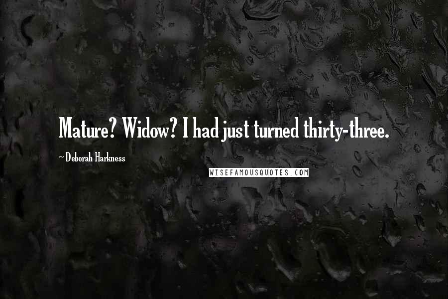 Deborah Harkness Quotes: Mature? Widow? I had just turned thirty-three.