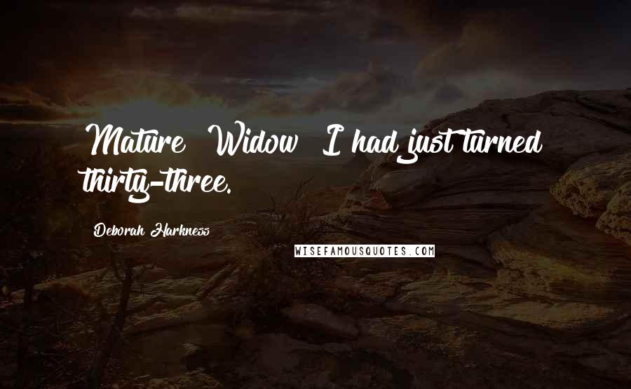 Deborah Harkness Quotes: Mature? Widow? I had just turned thirty-three.