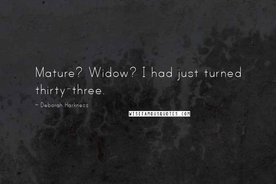 Deborah Harkness Quotes: Mature? Widow? I had just turned thirty-three.