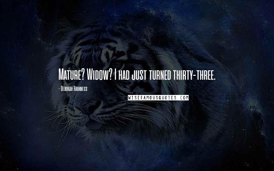 Deborah Harkness Quotes: Mature? Widow? I had just turned thirty-three.