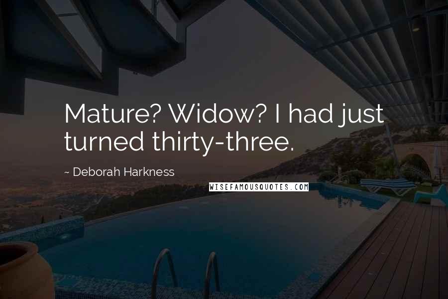 Deborah Harkness Quotes: Mature? Widow? I had just turned thirty-three.