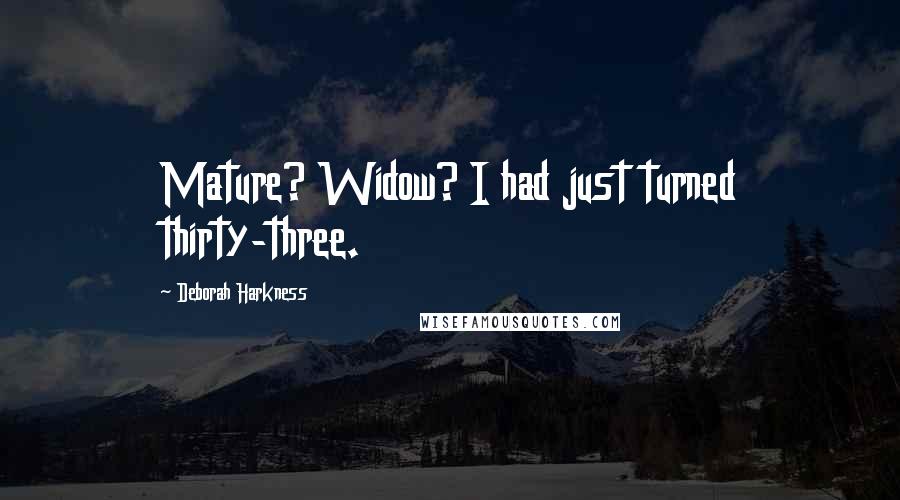 Deborah Harkness Quotes: Mature? Widow? I had just turned thirty-three.