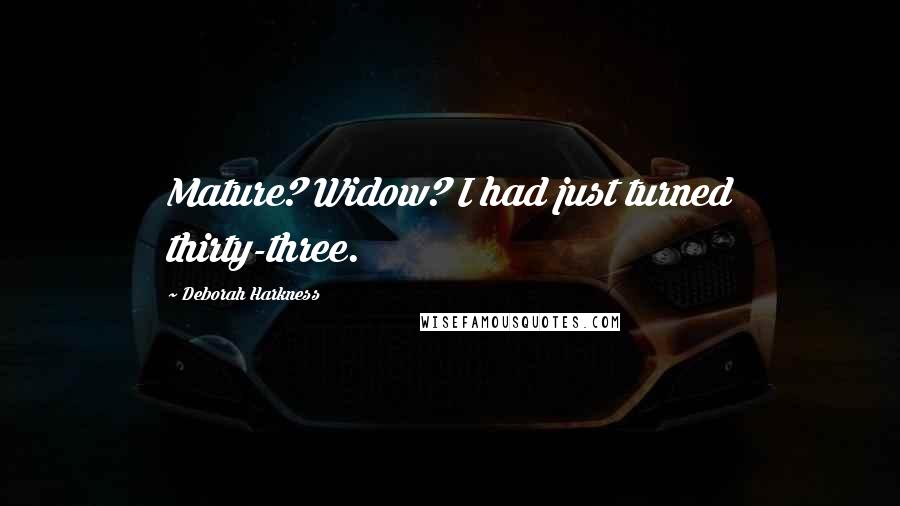 Deborah Harkness Quotes: Mature? Widow? I had just turned thirty-three.