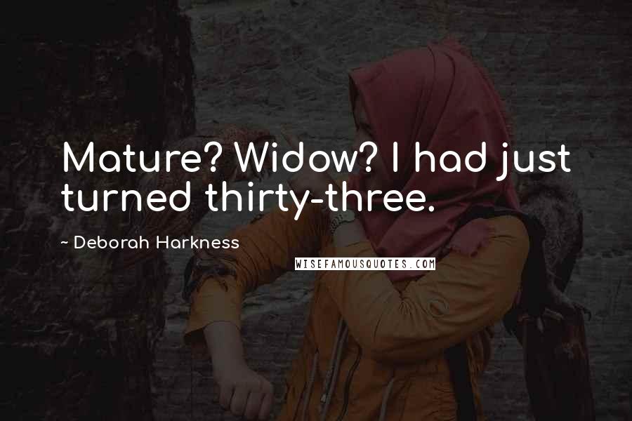 Deborah Harkness Quotes: Mature? Widow? I had just turned thirty-three.