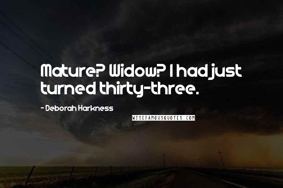 Deborah Harkness Quotes: Mature? Widow? I had just turned thirty-three.