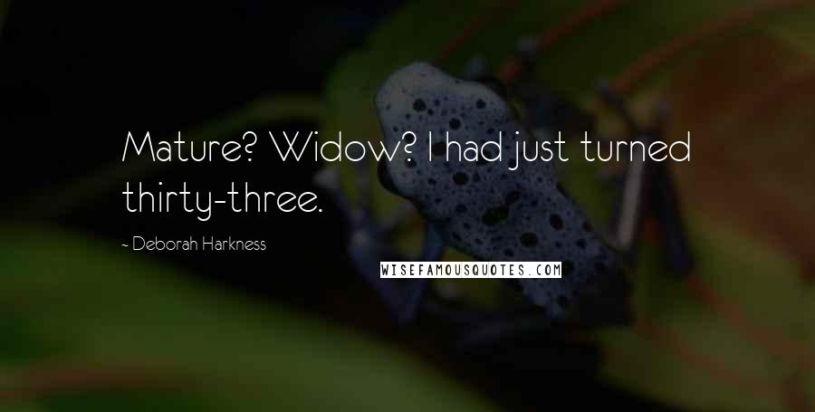 Deborah Harkness Quotes: Mature? Widow? I had just turned thirty-three.