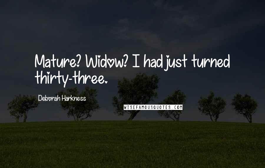 Deborah Harkness Quotes: Mature? Widow? I had just turned thirty-three.